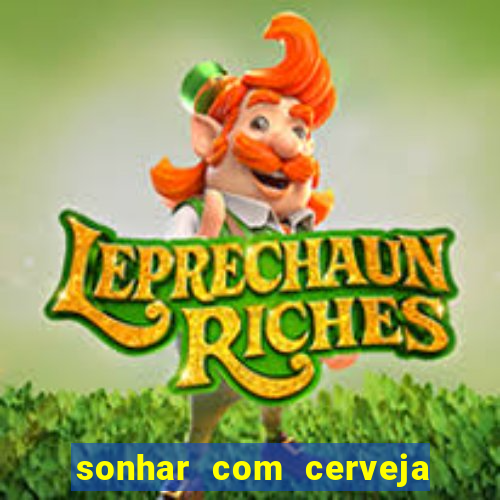 sonhar com cerveja jogo do bicho